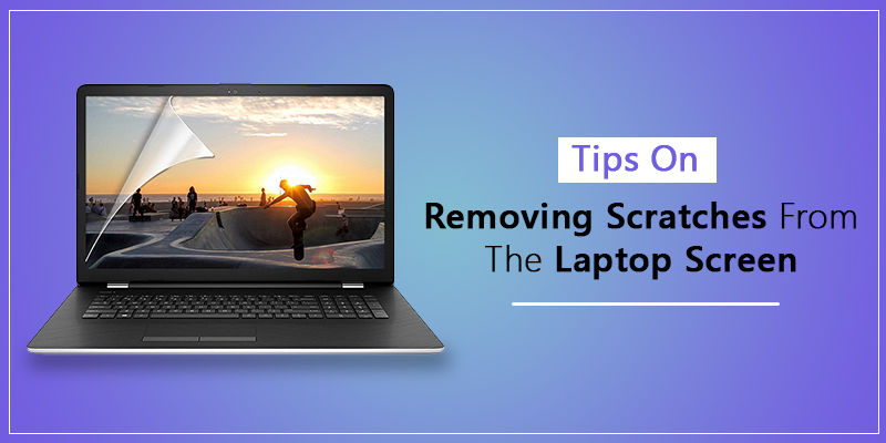 Tips On Removing Scratches From The Laptop Screen